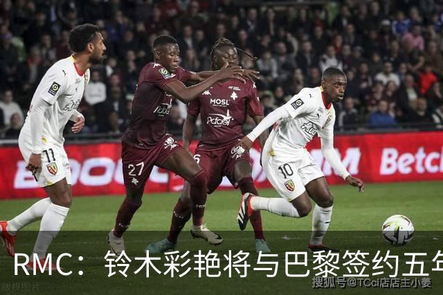 RMC：铃木彩艳将与巴黎签约五年，这笔交易具有商业价值